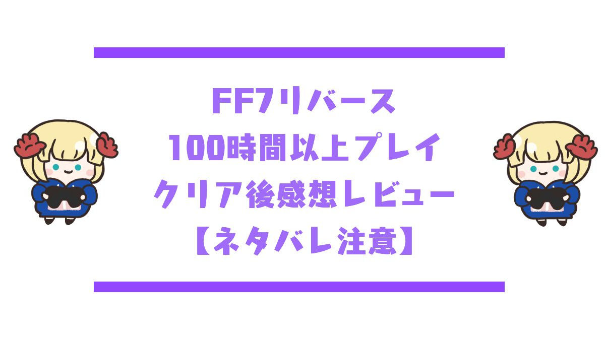 FF7リバース100時間以上プレイクリア後感想レビューアイキャッチ